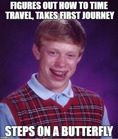 Bad Luck Brian | FIGURES OUT HOW TO TIME TRAVEL, TAKES FIRST JOURNEY; STEPS ON A BUTTERFLY | image tagged in memes,bad luck brian | made w/ Imgflip meme maker
