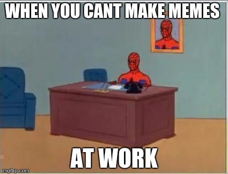 Spiderman Computer Desk Meme | WHEN YOU CANT MAKE MEMES; AT WORK | image tagged in memes,spiderman computer desk,spiderman | made w/ Imgflip meme maker