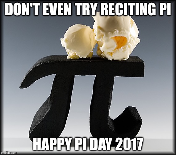 national pi day 2017 | DON'T EVEN TRY RECITING PI; HAPPY PI DAY 2017 | image tagged in national pi day 2017 | made w/ Imgflip meme maker