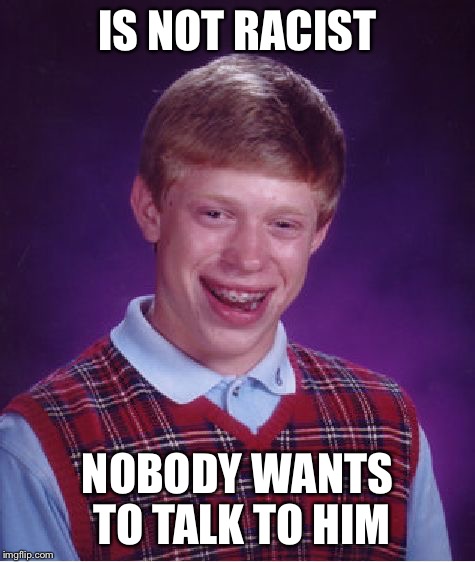 Bad Luck Brian Meme | IS NOT RACIST NOBODY WANTS TO TALK TO HIM | image tagged in memes,bad luck brian | made w/ Imgflip meme maker