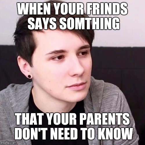 When your friends know too much  | WHEN YOUR FRINDS SAYS SOMTHING; THAT YOUR PARENTS DON'T NEED TO KNOW | image tagged in memes,dan howell | made w/ Imgflip meme maker