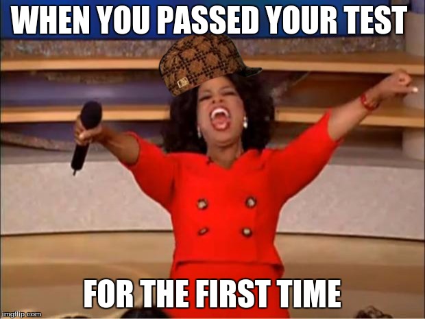 Oprah You Get A | WHEN YOU PASSED YOUR TEST; FOR THE FIRST TIME | image tagged in memes,oprah you get a,scumbag | made w/ Imgflip meme maker