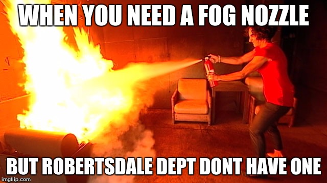 Fire Station Don't Have The Tools to Fight Fires | WHEN YOU NEED A FOG NOZZLE; BUT ROBERTSDALE DEPT DONT HAVE ONE | image tagged in fire extinguisher | made w/ Imgflip meme maker