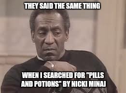 THEY SAID THE SAME THING WHEN I SEARCHED FOR "PILLS AND POTIONS" BY NICKI MINAJ | made w/ Imgflip meme maker