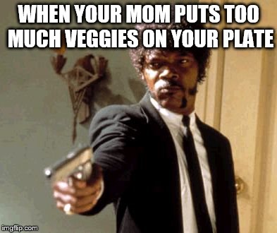 Say That Again I Dare You | WHEN YOUR MOM PUTS TOO MUCH VEGGIES ON YOUR PLATE | image tagged in memes,say that again i dare you | made w/ Imgflip meme maker