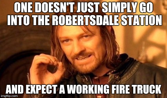 One Does Not Simply | ONE DOESN'T JUST SIMPLY GO INTO THE ROBERTSDALE STATION; AND EXPECT A WORKING FIRE TRUCK | image tagged in memes,one does not simply | made w/ Imgflip meme maker