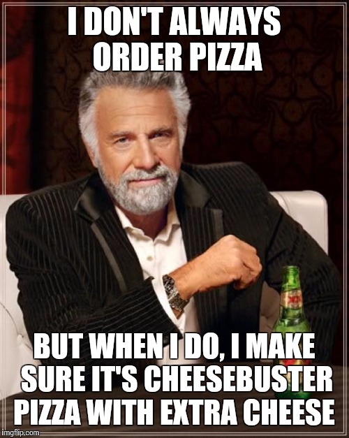 The Most Interesting Man In The World | I DON'T ALWAYS ORDER PIZZA; BUT WHEN I DO, I MAKE SURE IT'S CHEESEBUSTER PIZZA WITH EXTRA CHEESE | image tagged in memes,the most interesting man in the world | made w/ Imgflip meme maker