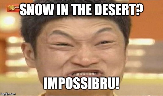 SNOW IN THE DESERT? IMPOSSIBRU! | made w/ Imgflip meme maker