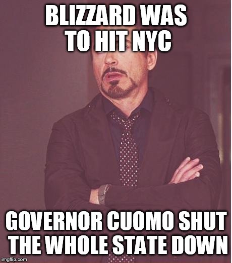 Face You Make Robert Downey Jr Meme | BLIZZARD WAS TO HIT NYC GOVERNOR CUOMO SHUT THE WHOLE STATE DOWN | image tagged in memes,face you make robert downey jr | made w/ Imgflip meme maker