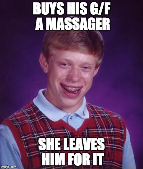 this really happened to me | BUYS HIS G/F A MASSAGER; SHE LEAVES HIM FOR IT | image tagged in memes,bad luck brian | made w/ Imgflip meme maker