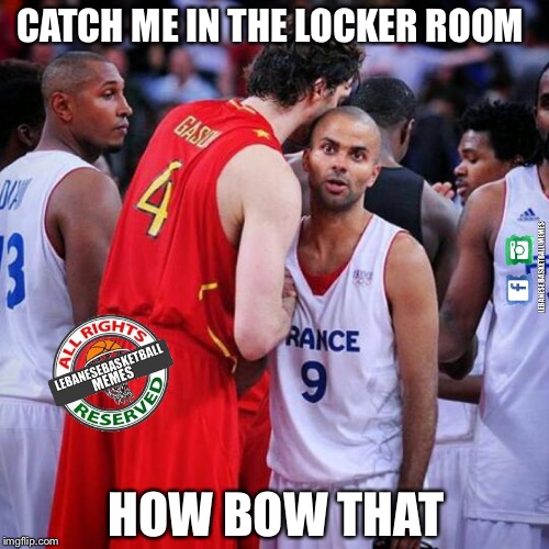 LBM Lebanese Basketball Memes |  CATCH ME IN THE LOCKER ROOM; HOW BOW THAT | image tagged in lbm lebanese basketball memes | made w/ Imgflip meme maker