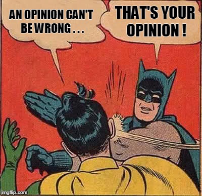 Batman Slapping Robin Meme | AN OPINION CAN'T BE WRONG . . . THAT'S YOUR OPINION ! | image tagged in memes,batman slapping robin | made w/ Imgflip meme maker