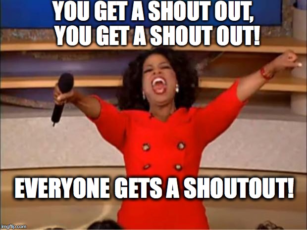 Oprah You Get A Meme | YOU GET A SHOUT OUT, 
YOU GET A SHOUT OUT! EVERYONE GETS A SHOUTOUT! | image tagged in memes,oprah you get a | made w/ Imgflip meme maker