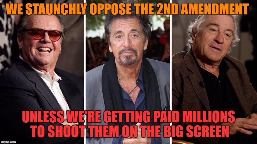 WE STAUNCHLY OPPOSE THE 2ND AMENDMENT UNLESS WE'RE GETTING PAID MILLIONS TO SHOOT THEM ON THE BIG SCREEN | made w/ Imgflip meme maker