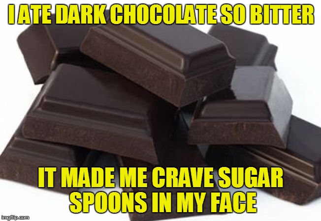 One more item to add to the "never buy" list | I ATE DARK CHOCOLATE SO BITTER; IT MADE ME CRAVE SUGAR SPOONS IN MY FACE | image tagged in memes,chocolate,dark chocolate | made w/ Imgflip meme maker