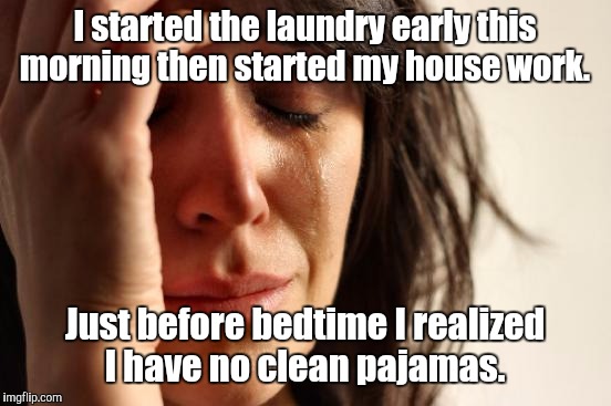 First World Problems Meme | I started the laundry early this morning then started my house work. Just before bedtime I realized I have no clean pajamas. | image tagged in memes,first world problems | made w/ Imgflip meme maker