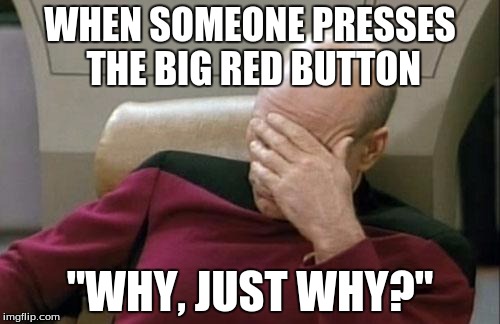 The button......  |  WHEN SOMEONE PRESSES THE BIG RED BUTTON; "WHY, JUST WHY?" | image tagged in memes,captain picard facepalm | made w/ Imgflip meme maker