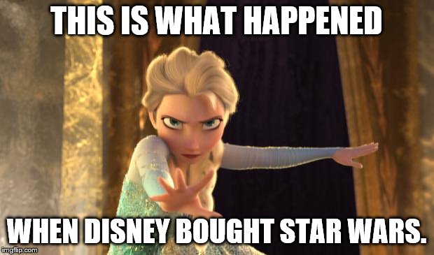 Elsa Frozen | THIS IS WHAT HAPPENED; WHEN DISNEY BOUGHT STAR WARS. | image tagged in elsa frozen | made w/ Imgflip meme maker