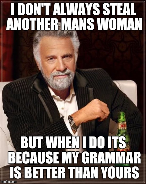 I DON'T ALWAYS STEAL ANOTHER MANS WOMAN BUT WHEN I DO ITS BECAUSE MY GRAMMAR IS BETTER THAN YOURS | image tagged in memes,the most interesting man in the world | made w/ Imgflip meme maker