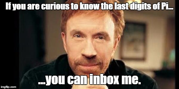 If you are curious to know the last digits of Pi... ...you can inbox me. | image tagged in chuck norris,pi,last digit,314 | made w/ Imgflip meme maker