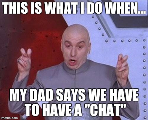 Dr Evil Laser | THIS IS WHAT I DO WHEN... MY DAD SAYS WE HAVE TO HAVE A "CHAT" | image tagged in memes,dr evil laser | made w/ Imgflip meme maker