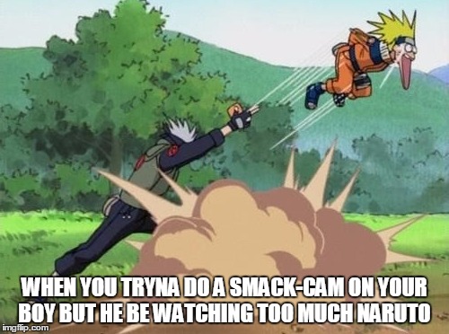 poke naruto | WHEN YOU TRYNA DO A SMACK-CAM ON YOUR BOY BUT HE BE WATCHING TOO MUCH NARUTO | image tagged in poke naruto | made w/ Imgflip meme maker