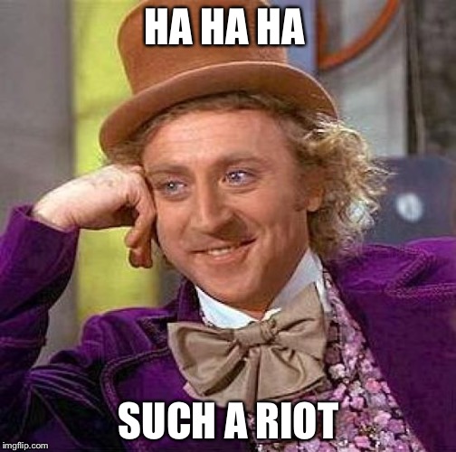 HA HA HA SUCH A RIOT | image tagged in memes,creepy condescending wonka | made w/ Imgflip meme maker