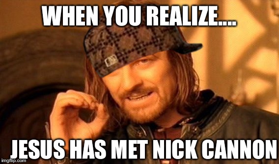 One Does Not Simply Meme | WHEN YOU REALIZE.... JESUS HAS MET NICK CANNON | image tagged in memes,one does not simply,scumbag | made w/ Imgflip meme maker