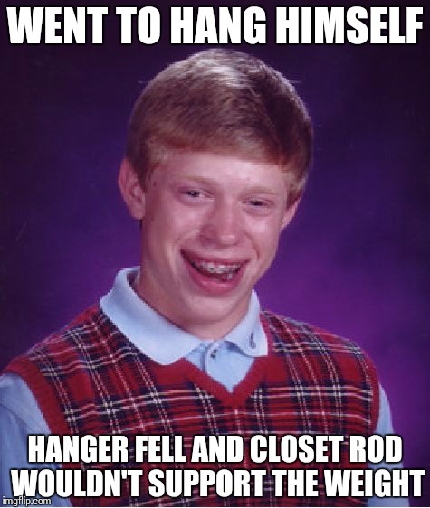 Bad Luck Brian Meme | WENT TO HANG HIMSELF; HANGER FELL AND CLOSET ROD WOULDN'T SUPPORT THE WEIGHT | image tagged in memes,bad luck brian | made w/ Imgflip meme maker