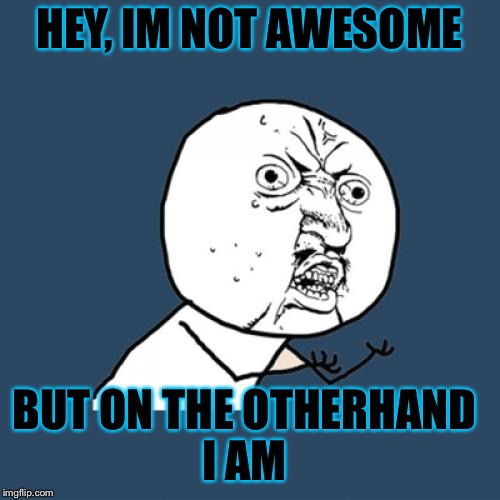 Y U No | HEY, IM NOT AWESOME; BUT ON THE OTHERHAND I AM | image tagged in memes,y u no | made w/ Imgflip meme maker