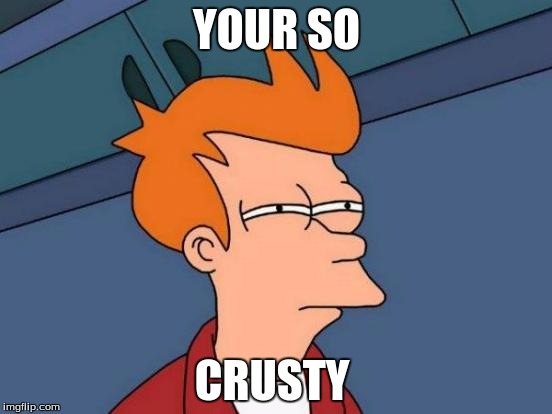 Futurama Fry | YOUR SO; CRUSTY | image tagged in memes,futurama fry | made w/ Imgflip meme maker