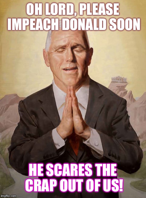 Praying for a miracle  | OH LORD, PLEASE IMPEACH DONALD SOON HE SCARES THE CRAP OUT OF US! | image tagged in memes,donald trump,republicans | made w/ Imgflip meme maker