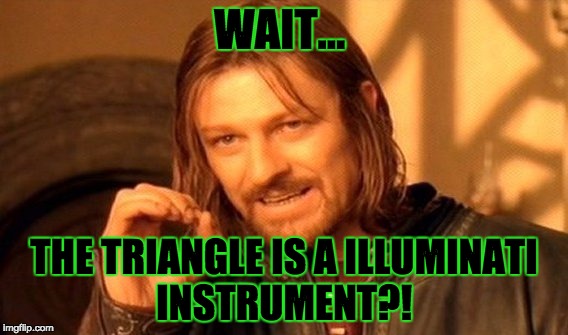 One Does Not Simply | WAIT... THE TRIANGLE IS A ILLUMINATI INSTRUMENT?! | image tagged in memes,one does not simply | made w/ Imgflip meme maker