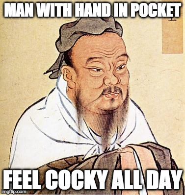 Confucious say | MAN WITH HAND IN POCKET; FEEL COCKY ALL DAY | image tagged in confucious say | made w/ Imgflip meme maker