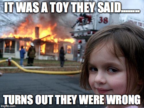 Disaster Girl | IT WAS A TOY THEY SAID........ TURNS OUT THEY WERE WRONG | image tagged in memes,disaster girl | made w/ Imgflip meme maker