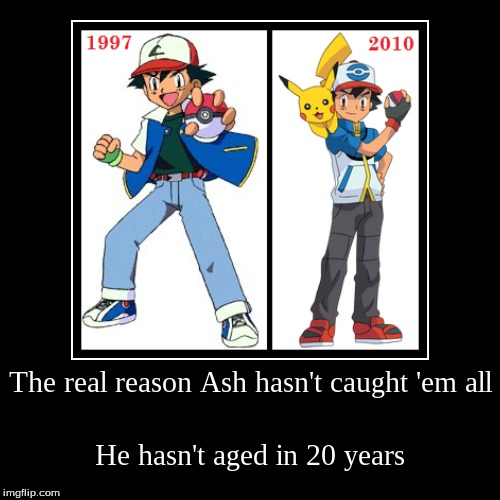 Ash is still 10 years old.  -_- | image tagged in funny,demotivationals | made w/ Imgflip demotivational maker