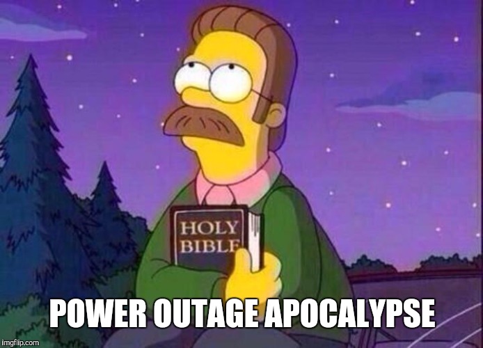 Ned Flanders and Bible | POWER OUTAGE APOCALYPSE | image tagged in ned flanders and bible | made w/ Imgflip meme maker