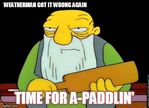 That's a paddlin' | WEATHERMAN GOT IT WRONG AGAIN; TIME FOR A-PADDLIN' | image tagged in memes,that's a paddlin' | made w/ Imgflip meme maker