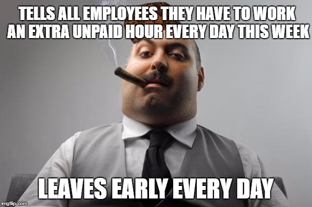 Scumbag Boss Meme | TELLS ALL EMPLOYEES THEY HAVE TO WORK AN EXTRA UNPAID HOUR EVERY DAY THIS WEEK; LEAVES EARLY EVERY DAY | image tagged in memes,scumbag boss,scumbag,AdviceAnimals | made w/ Imgflip meme maker
