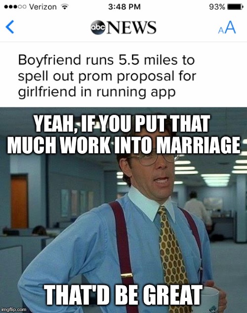 Brutal Honesty | YEAH, IF YOU PUT THAT MUCH WORK INTO MARRIAGE; THAT'D BE GREAT | image tagged in that would be great | made w/ Imgflip meme maker