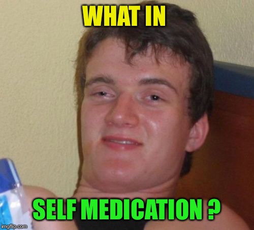 What in tarnation week | WHAT IN; SELF MEDICATION ? | image tagged in memes,10 guy,what in tarnation week | made w/ Imgflip meme maker