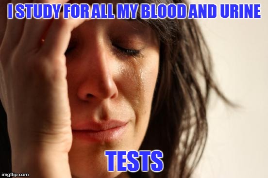 First World Problems Meme | I STUDY FOR ALL MY BLOOD AND URINE TESTS | image tagged in memes,first world problems | made w/ Imgflip meme maker