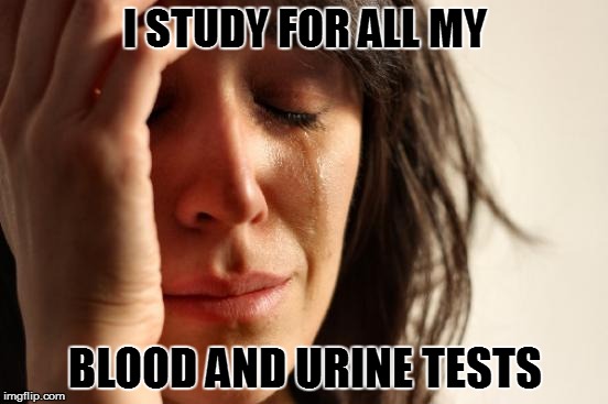 And I still have  to improve my cholesterol levels... | I STUDY FOR ALL MY; BLOOD AND URINE TESTS | image tagged in memes,first world problems | made w/ Imgflip meme maker