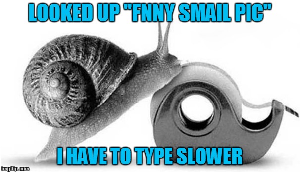 LOOKED UP "FNNY SMAIL PIC" I HAVE TO TYPE SLOWER | made w/ Imgflip meme maker