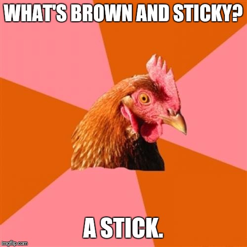Anti Joke Chicken Meme | WHAT'S BROWN AND STICKY? A STICK. | image tagged in memes,anti joke chicken | made w/ Imgflip meme maker