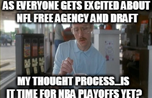 So I Guess You Can Say Things Are Getting Pretty Serious | AS EVERYONE GETS EXCITED ABOUT NFL FREE AGENCY AND DRAFT; MY THOUGHT PROCESS...IS IT TIME FOR NBA PLAYOFFS YET? | image tagged in memes,so i guess you can say things are getting pretty serious | made w/ Imgflip meme maker