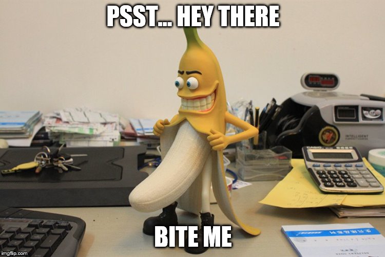 Bad Banana! (Banana Week A 4chanUser69 Event) | PSST... HEY THERE; BITE ME | image tagged in bad banana,banana week,bite me,a 4chanuser69 event | made w/ Imgflip meme maker