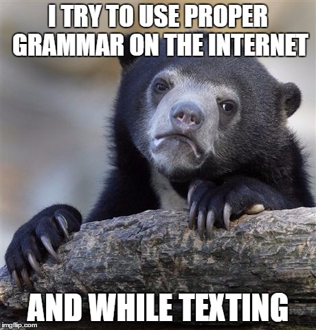 Confession Bear Meme | I TRY TO USE PROPER GRAMMAR ON THE INTERNET; AND WHILE TEXTING | image tagged in memes,confession bear | made w/ Imgflip meme maker
