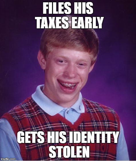 It was a lot worse when he used his credit card.. | FILES HIS TAXES EARLY; GETS HIS IDENTITY STOLEN | image tagged in memes,bad luck brian | made w/ Imgflip meme maker
