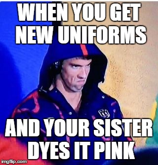 Michael Phelps Death Stare | WHEN YOU GET NEW UNIFORMS; AND YOUR SISTER DYES IT PINK | image tagged in memes,michael phelps death stare | made w/ Imgflip meme maker
